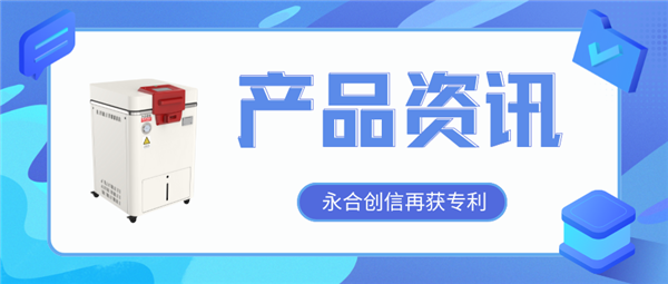 【產(chǎn)品資訊】蒸汽滅菌器研發(fā)取得新突破，永合創(chuàng)信再獲一項(xiàng)發(fā)明專利！